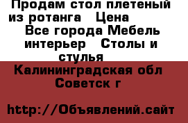 Продам стол плетеный из ротанга › Цена ­ 34 300 - Все города Мебель, интерьер » Столы и стулья   . Калининградская обл.,Советск г.